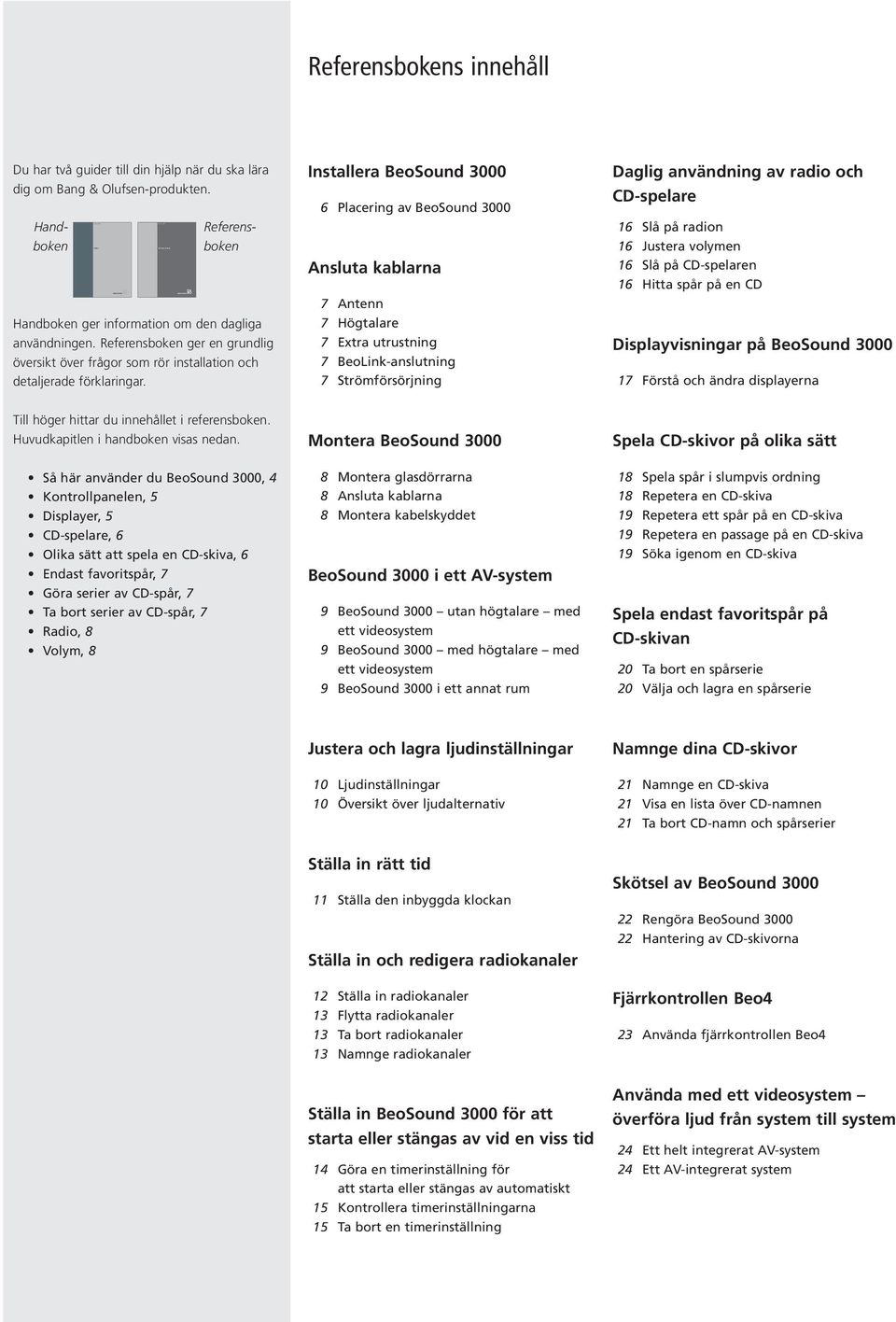 Installera BeoSound 3000 6 Placering av BeoSound 3000 Ansluta kablarna 7 Antenn 7 Högtalare 7 Extra utrustning 7 BeoLink-anslutning 7 Strömförsörjning Daglig användning av radio och CD-spelare 16 Slå