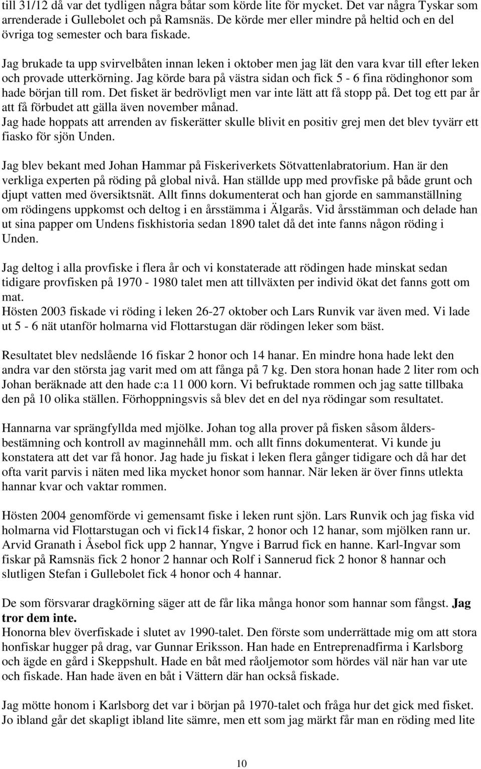 Jag brukade ta upp svirvelbåten innan leken i oktober men jag lät den vara kvar till efter leken och provade utterkörning.