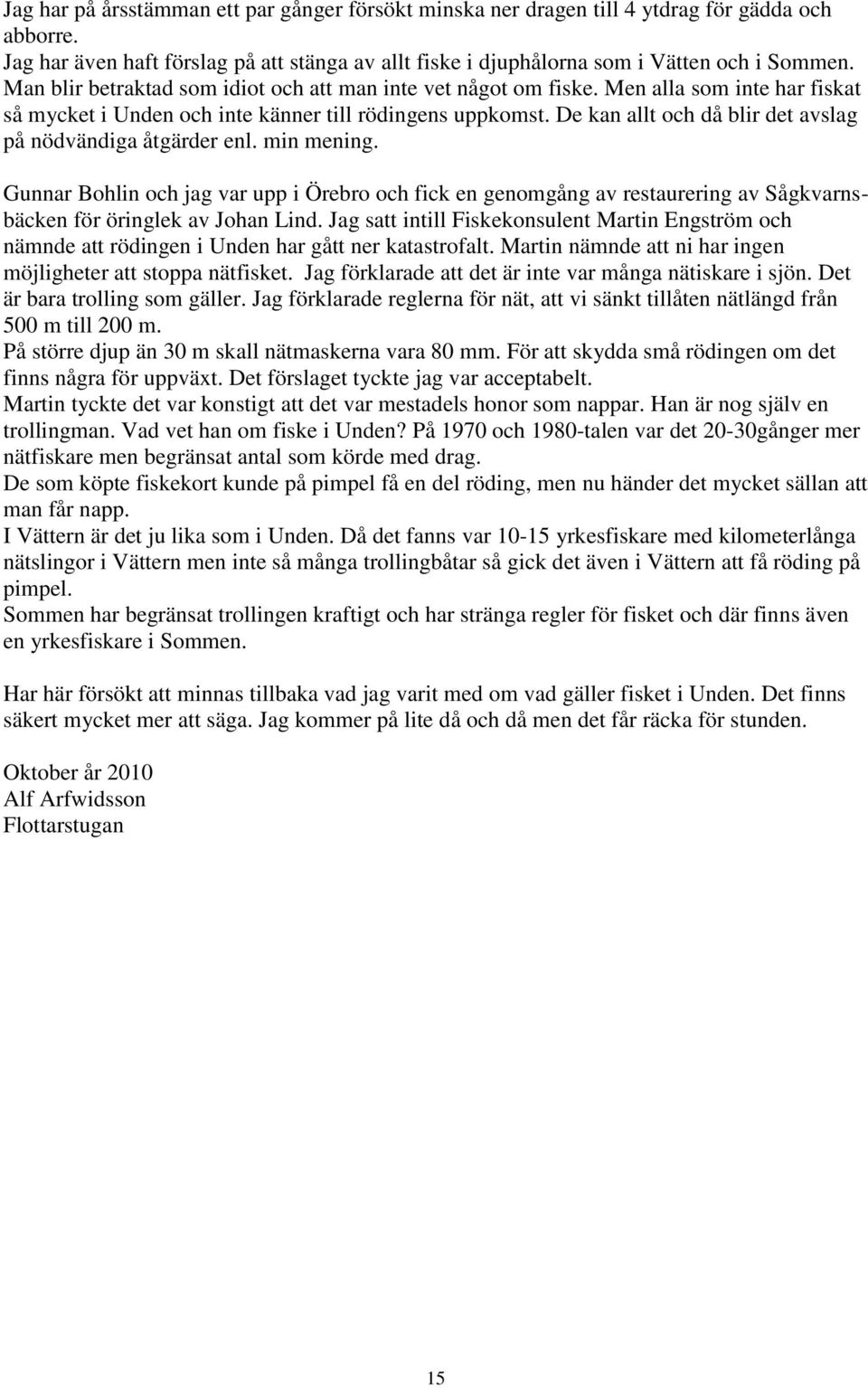 De kan allt och då blir det avslag på nödvändiga åtgärder enl. min mening. Gunnar Bohlin och jag var upp i Örebro och fick en genomgång av restaurering av Sågkvarnsbäcken för öringlek av Johan Lind.