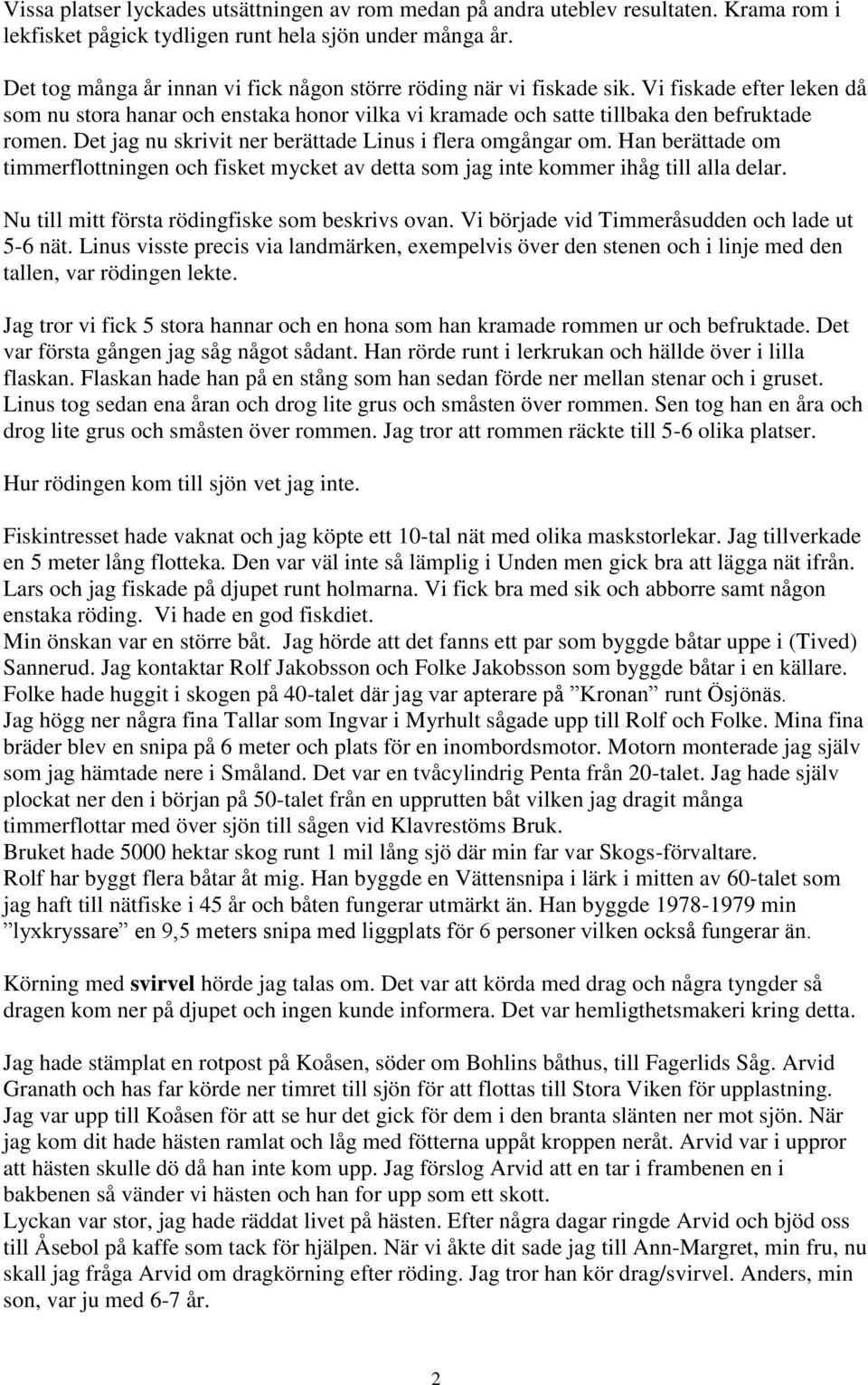 Det jag nu skrivit ner berättade Linus i flera omgångar om. Han berättade om timmerflottningen och fisket mycket av detta som jag inte kommer ihåg till alla delar.