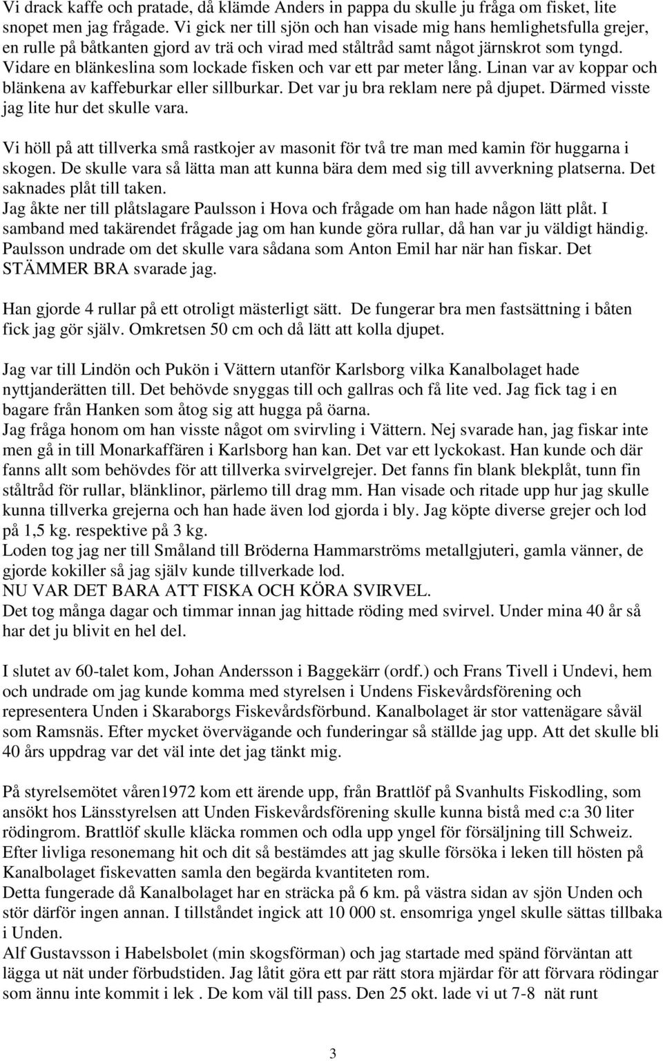 Vidare en blänkeslina som lockade fisken och var ett par meter lång. Linan var av koppar och blänkena av kaffeburkar eller sillburkar. Det var ju bra reklam nere på djupet.