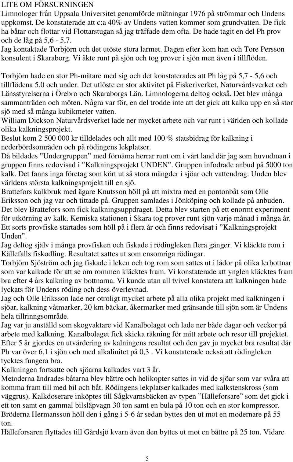 Dagen efter kom han och Tore Persson konsulent i Skaraborg. Vi åkte runt på sjön och tog prover i sjön men även i tillflöden.