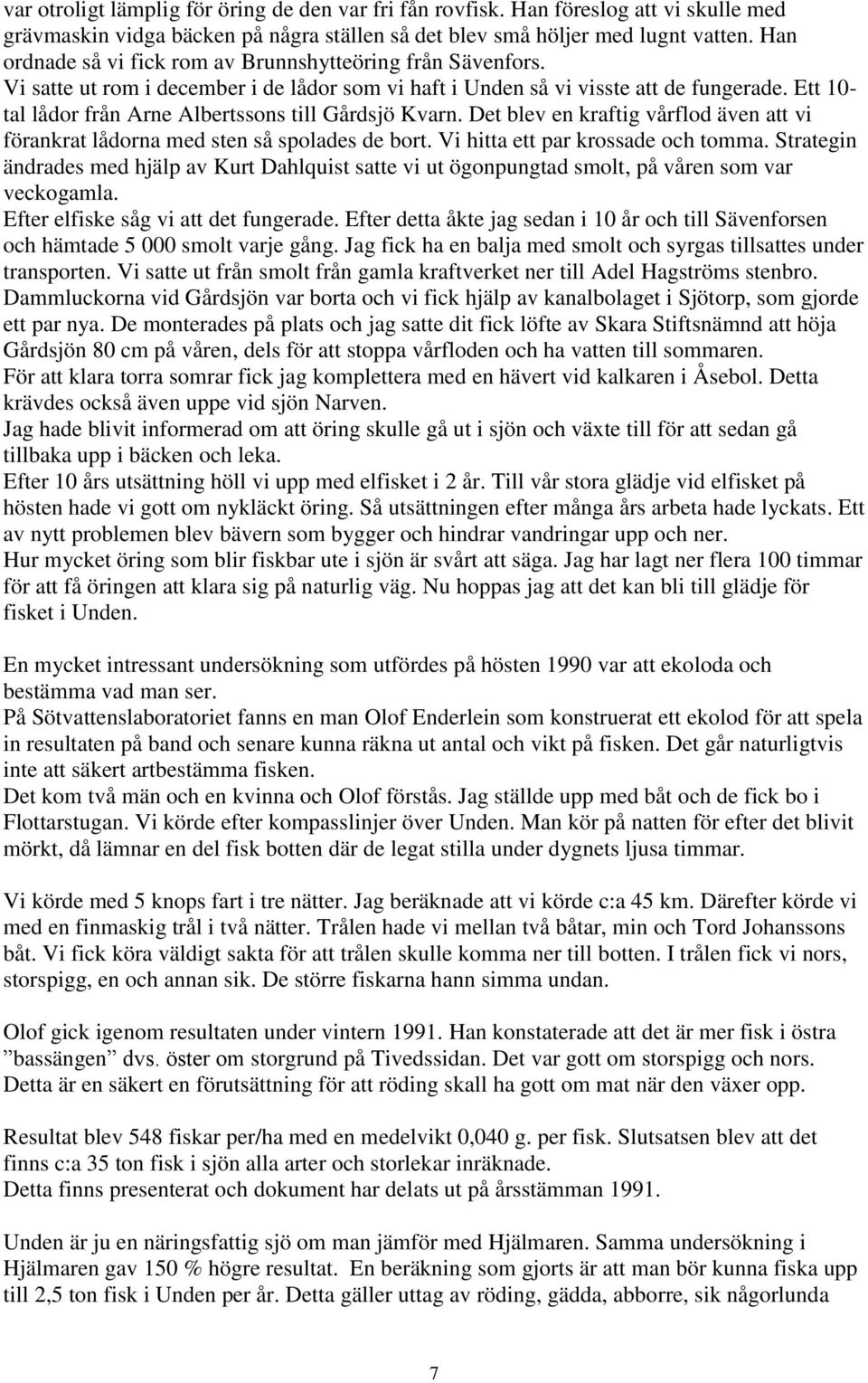 Ett 10- tal lådor från Arne Albertssons till Gårdsjö Kvarn. Det blev en kraftig vårflod även att vi förankrat lådorna med sten så spolades de bort. Vi hitta ett par krossade och tomma.
