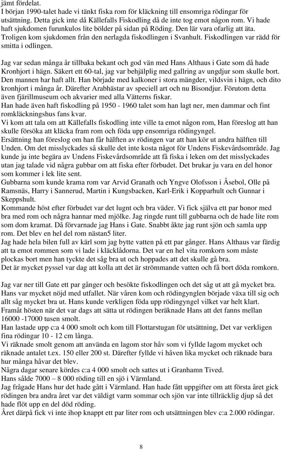 Fiskodlingen var rädd för smitta i odlingen. Jag var sedan många år tillbaka bekant och god vän med Hans Althaus i Gate som då hade Kronhjort i hägn.