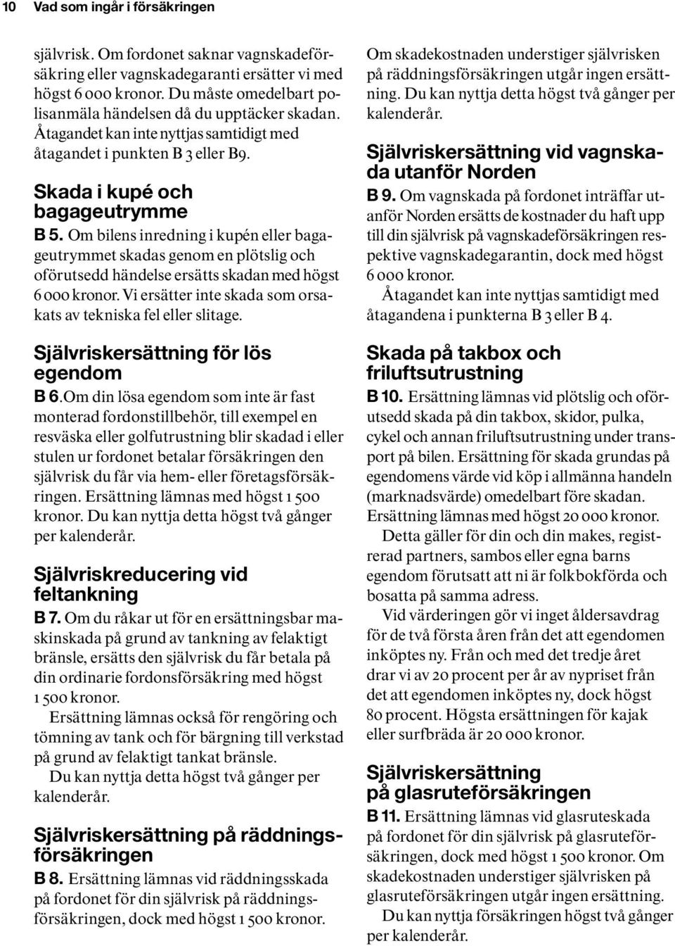 Om bilens inredning i kupén eller bagageutrymmet skadas genom en plötslig och oförutsedd händelse ersätts skadan med högst 6 000 kronor.