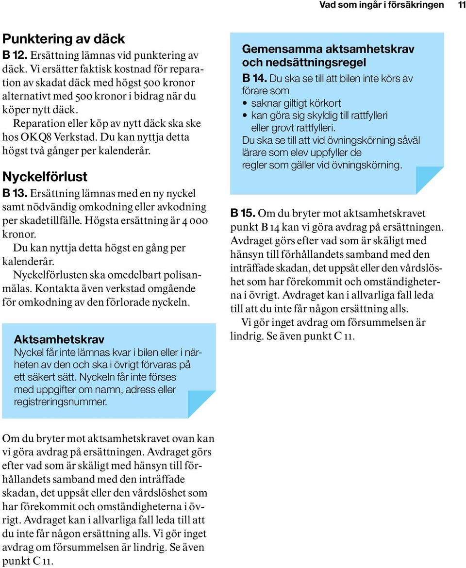 Du kan nyttja detta högst två gånger per kalenderår. Nyckelförlust B 13. Ersättning lämnas med en ny nyckel samt nödvändig omkodning eller avkodning per skadetillfälle.