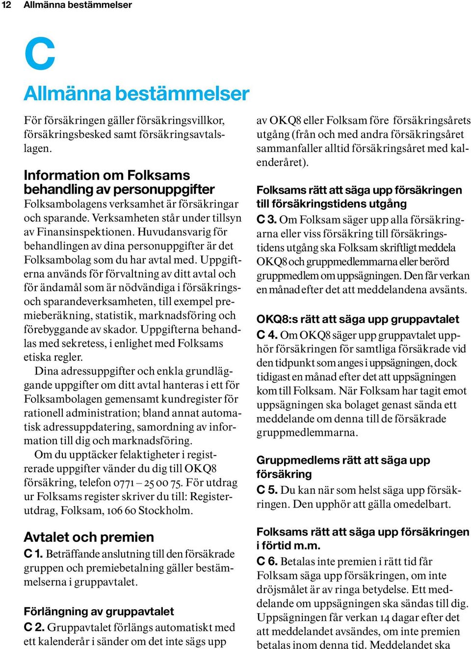Huvudansvarig för behandlingen av dina personuppgifter är det Folksam bolag som du har avtal med.