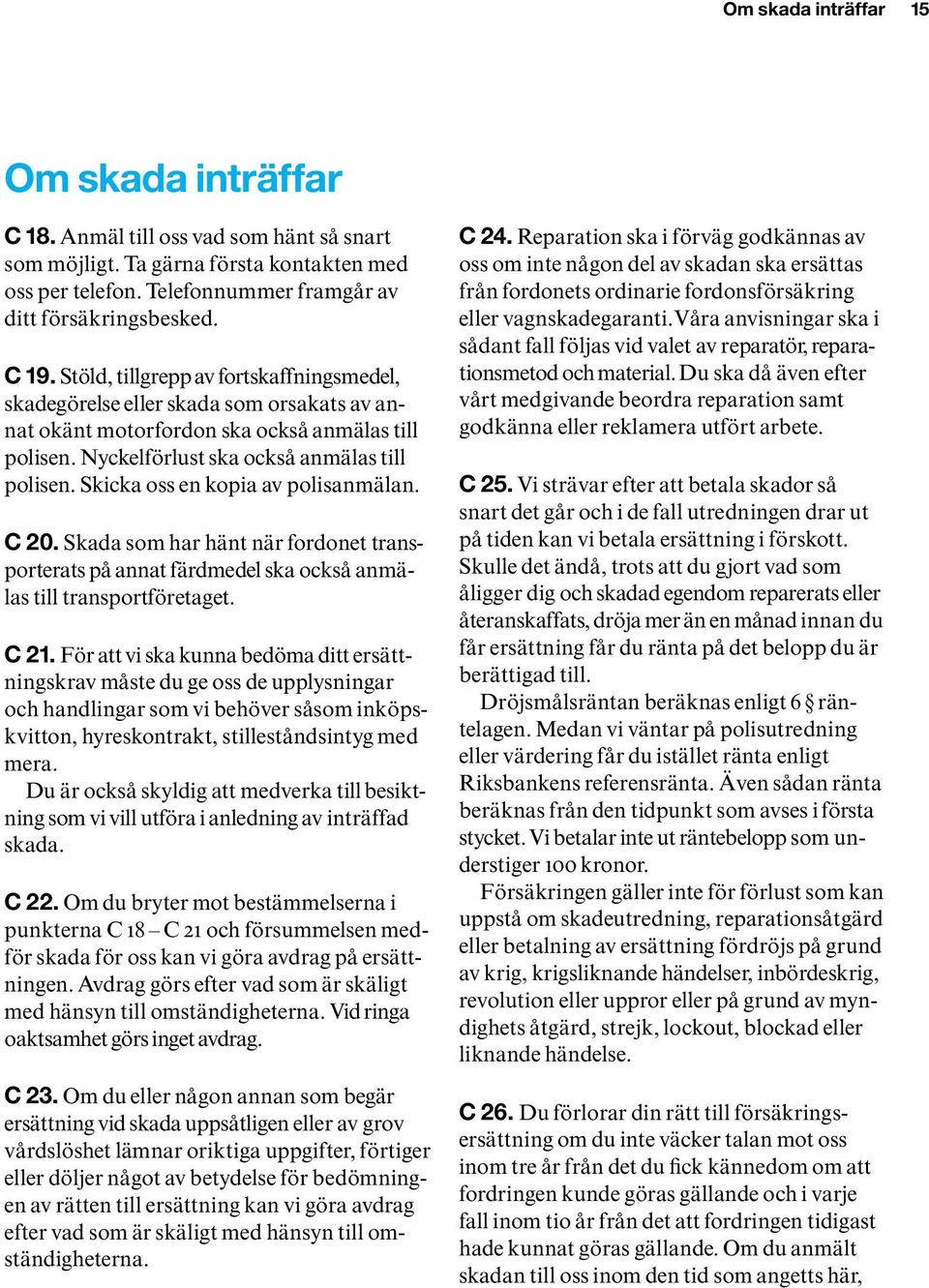 Skicka oss en kopia av polisanmälan. C 20. Skada som har hänt när fordonet transporterats på annat färdmedel ska också anmälas till transportföretaget. C 21.