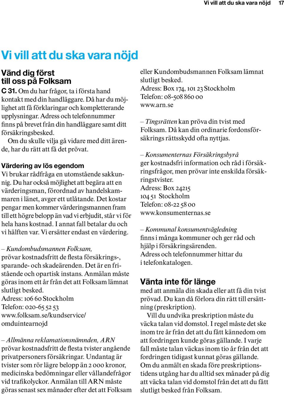 Om du skulle vilja gå vidare med ditt ärende, har du rätt att få det prövat. Värdering av lös egendom Vi brukar rådfråga en utomstående sakkunnig.