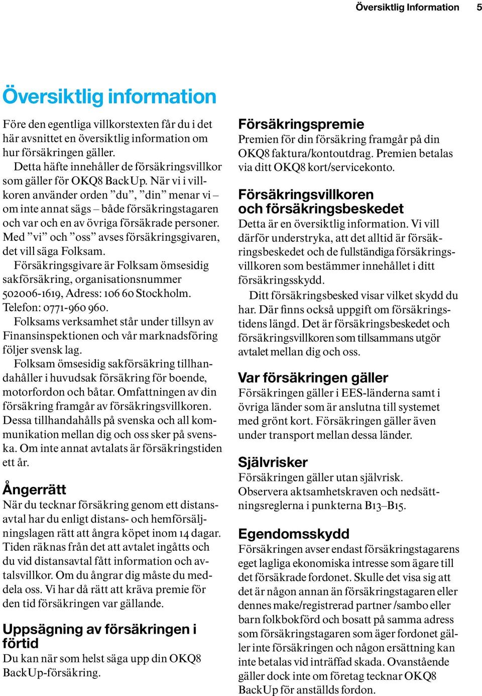 När vi i villkoren använder orden du, din menar vi om inte annat sägs både försäkringstagaren och var och en av övriga försäkrade personer.