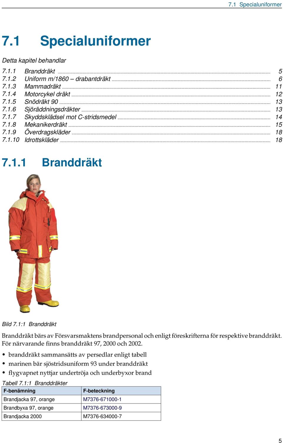 1:1 Branddräkt Branddräkt bärs av Försvarsmaktens brandpersonal och enligt föreskrifterna för respektive branddräkt. För närvarande finns branddräkt 97, 2000 och 2002.