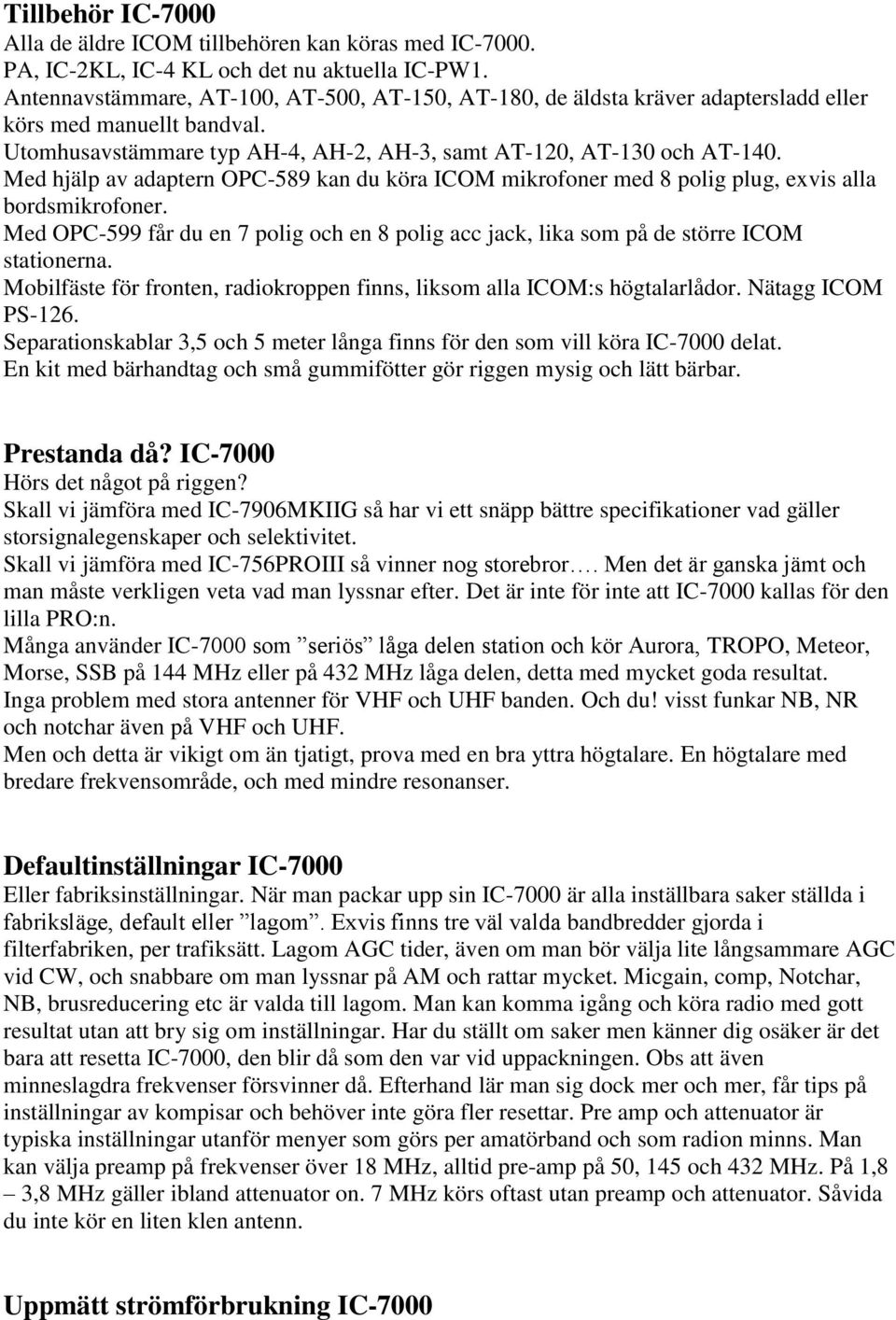 Med hjälp av adaptern OPC-589 kan du köra ICOM mikrofoner med 8 polig plug, exvis alla bordsmikrofoner. Med OPC-599 får du en 7 polig och en 8 polig acc jack, lika som på de större ICOM stationerna.