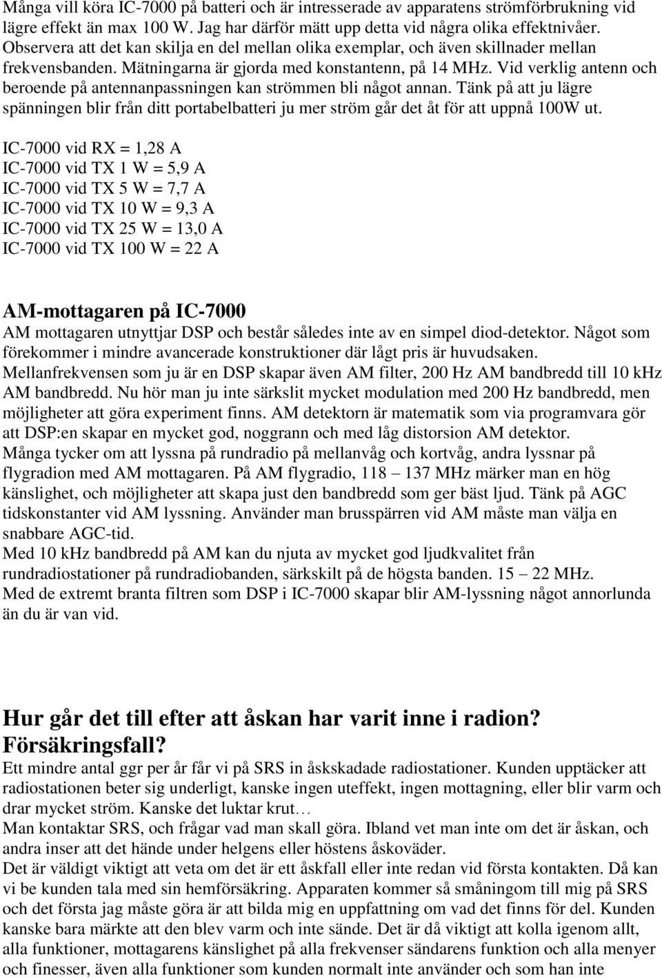 Vid verklig antenn och beroende på antennanpassningen kan strömmen bli något annan. Tänk på att ju lägre spänningen blir från ditt portabelbatteri ju mer ström går det åt för att uppnå 100W ut.