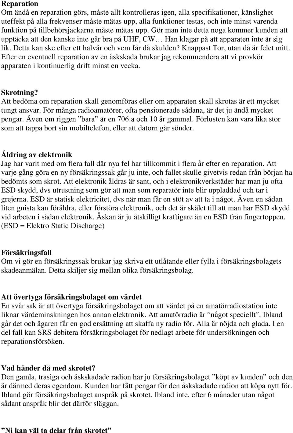 Detta kan ske efter ett halvår och vem får då skulden? Knappast Tor, utan då är felet mitt.
