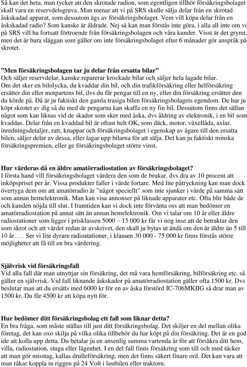 Nej så kan man förstås inte göra, i alla all inte om vi på SRS vill ha fortsatt förtroende från försäkringsbolagen och våra kunder.