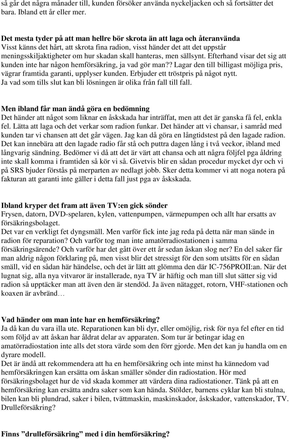 hanteras, men sällsynt. Efterhand visar det sig att kunden inte har någon hemförsäkring, ja vad gör man?? Lagar den till billigast möjliga pris, vägrar framtida garanti, upplyser kunden.