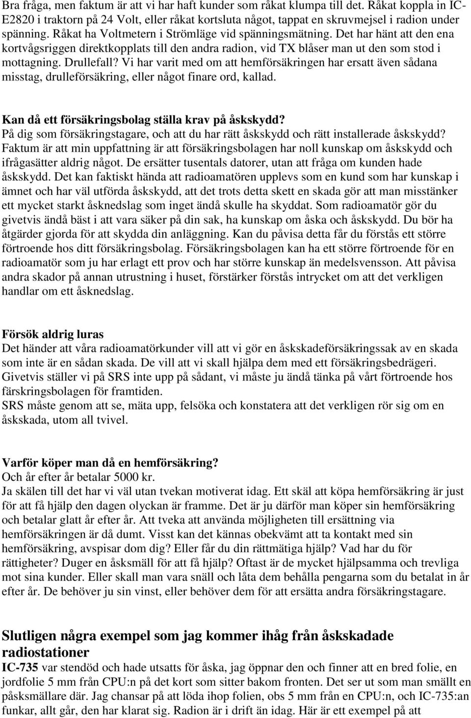 Vi har varit med om att hemförsäkringen har ersatt även sådana misstag, drulleförsäkring, eller något finare ord, kallad. Kan då ett försäkringsbolag ställa krav på åskskydd?