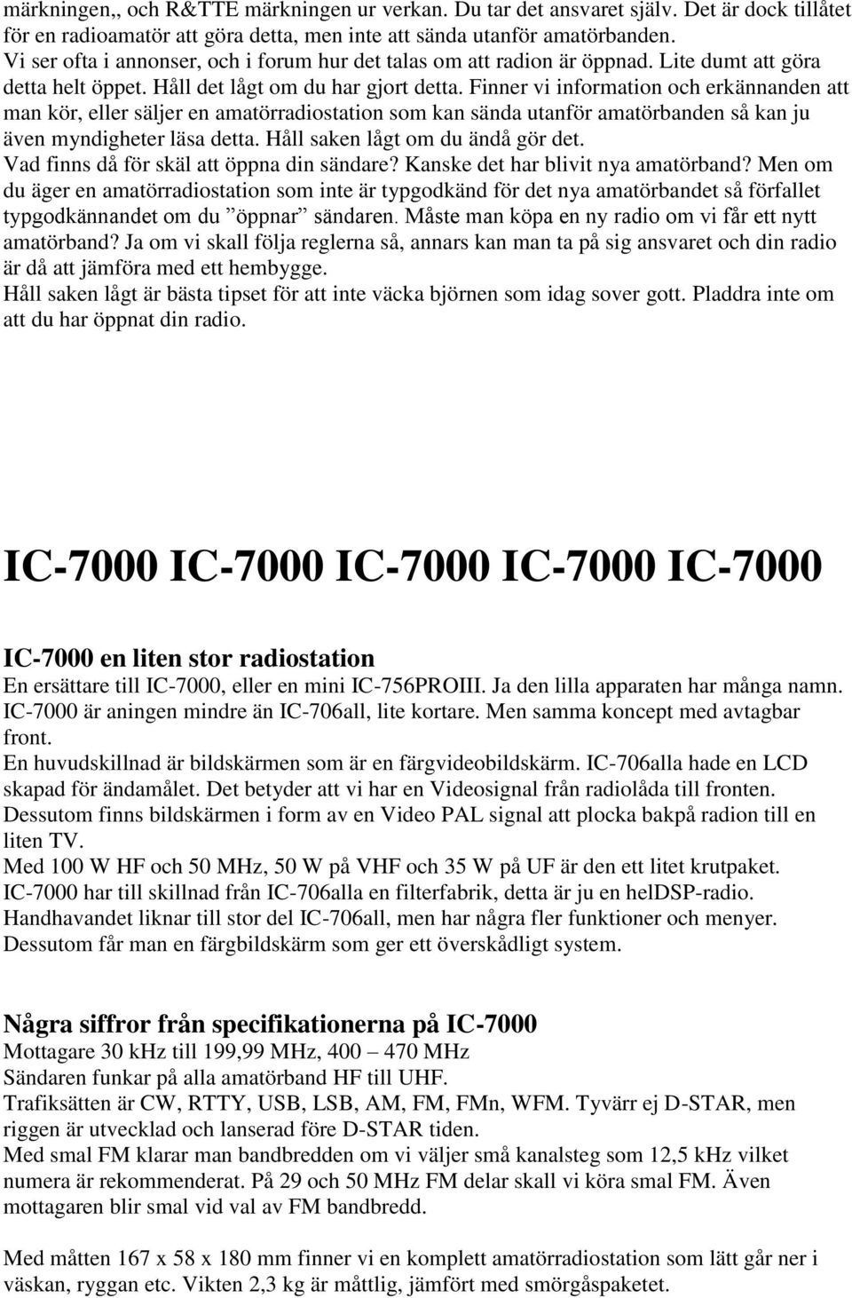 Finner vi information och erkännanden att man kör, eller säljer en amatörradiostation som kan sända utanför amatörbanden så kan ju även myndigheter läsa detta. Håll saken lågt om du ändå gör det.