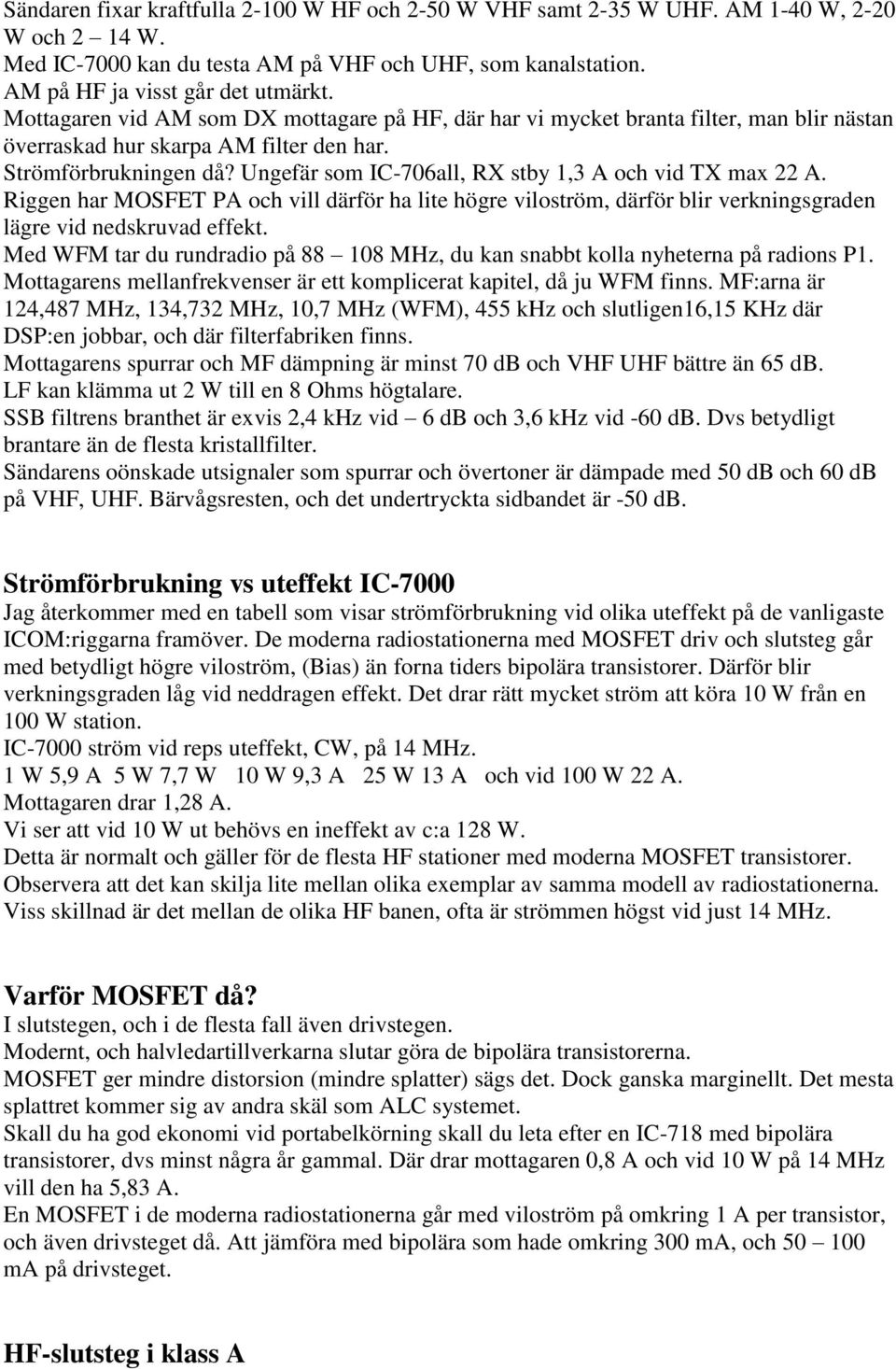 Ungefär som IC-706all, RX stby 1,3 A och vid TX max 22 A. Riggen har MOSFET PA och vill därför ha lite högre viloström, därför blir verkningsgraden lägre vid nedskruvad effekt.