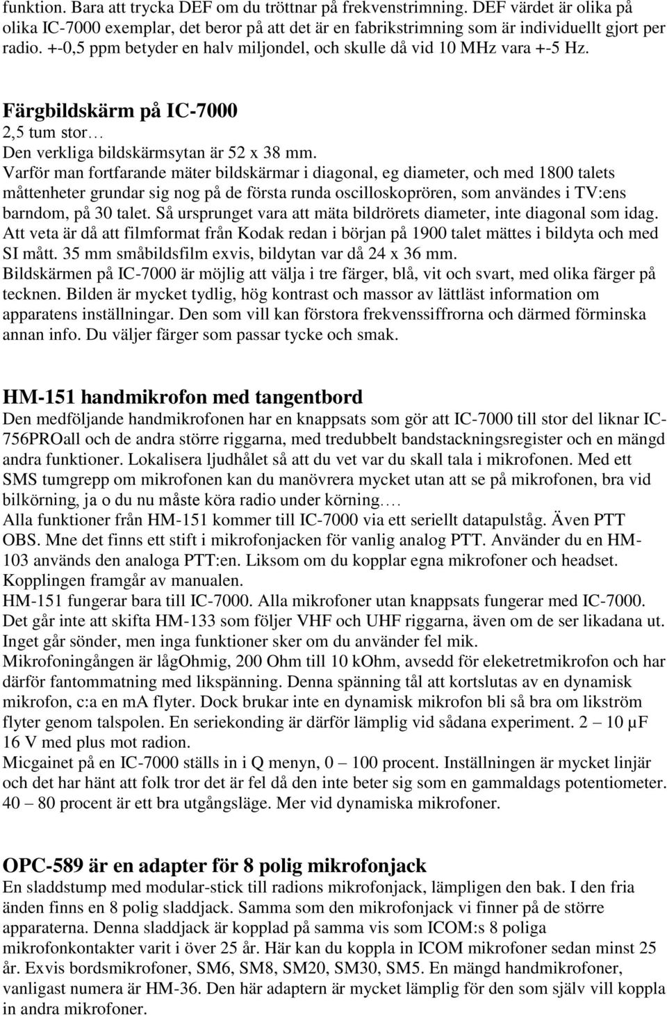 Varför man fortfarande mäter bildskärmar i diagonal, eg diameter, och med 1800 talets måttenheter grundar sig nog på de första runda oscilloskoprören, som användes i TV:ens barndom, på 30 talet.