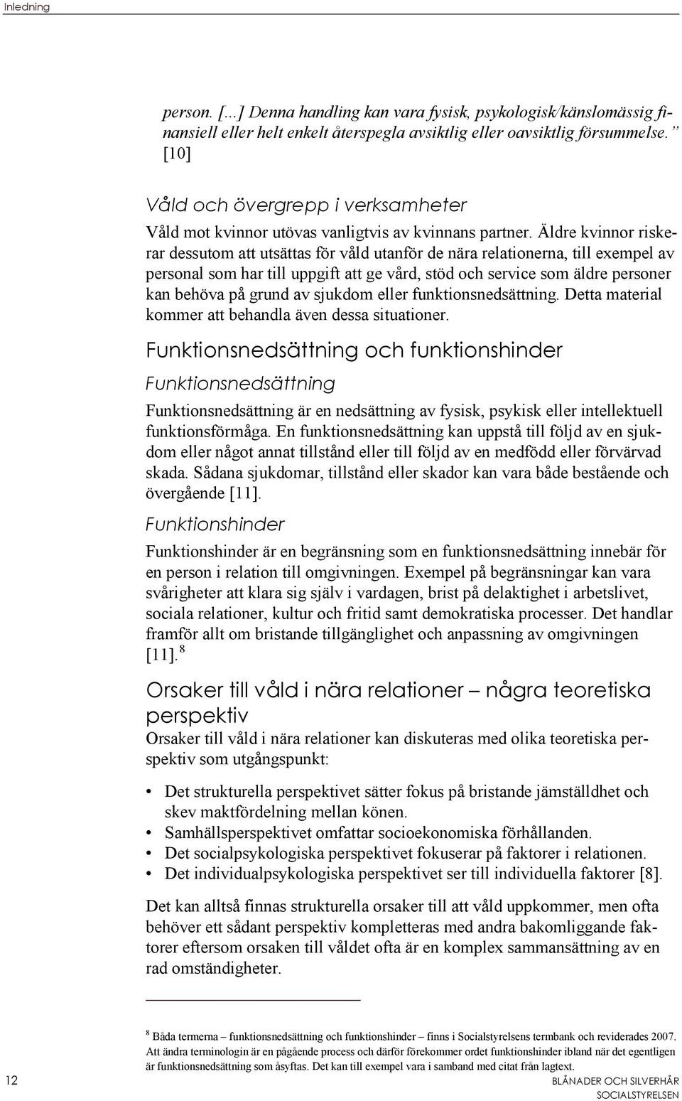 Äldre kvinnor riskerar dessutom att utsättas för våld utanför de nära relationerna, till exempel av personal som har till uppgift att ge vård, stöd och service som äldre personer kan behöva på grund