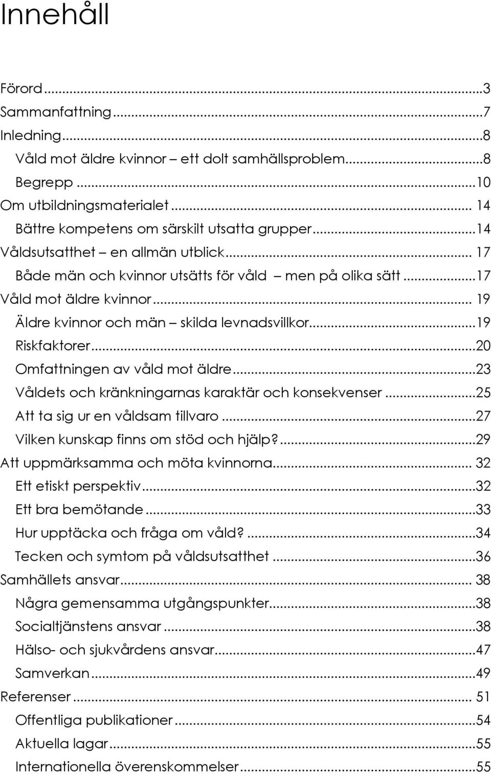 ..20 Omfattningen av våld mot äldre...23 Våldets och kränkningarnas karaktär och konsekvenser...25 Att ta sig ur en våldsam tillvaro...27 Vilken kunskap finns om stöd och hjälp?