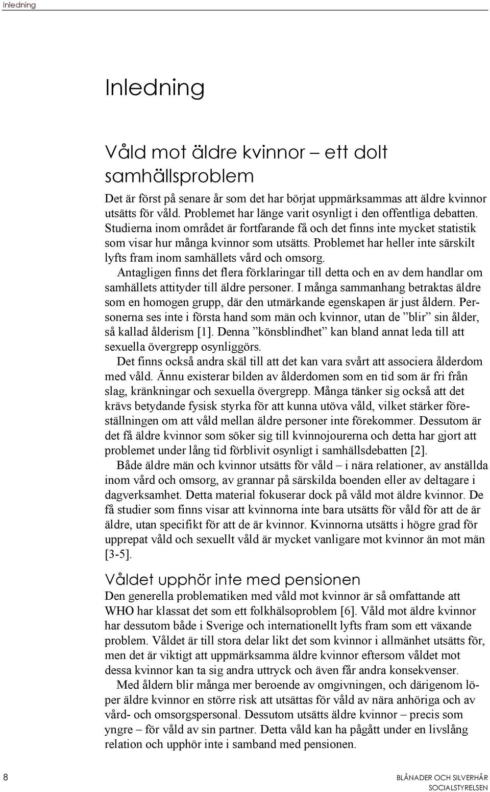 Problemet har heller inte särskilt lyfts fram inom samhällets vård och omsorg. Antagligen finns det flera förklaringar till detta och en av dem handlar om samhällets attityder till äldre personer.