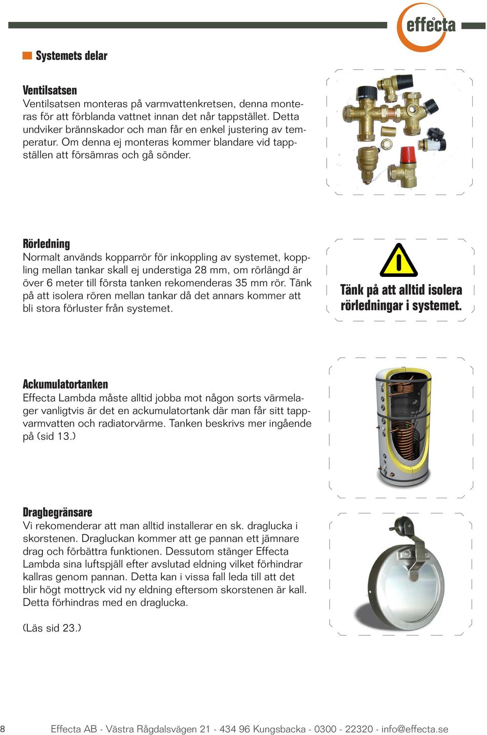 Rörledning Normalt används kopparrör för inkoppling av systemet, koppling mellan tankar skall ej understiga 28 mm, om rörlängd är över 6 meter till första tanken rekomenderas 35 mm rör.