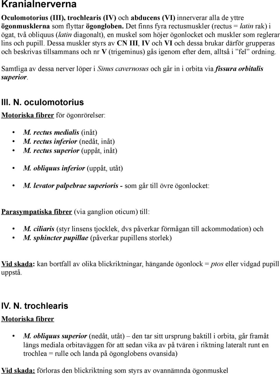 Dessa muskler styrs av CN III, IV och VI och dessa brukar därför grupperas och beskrivas tillsammans och nr V (trigeminus) gås igenom efter dem, alltså i fel ordning.