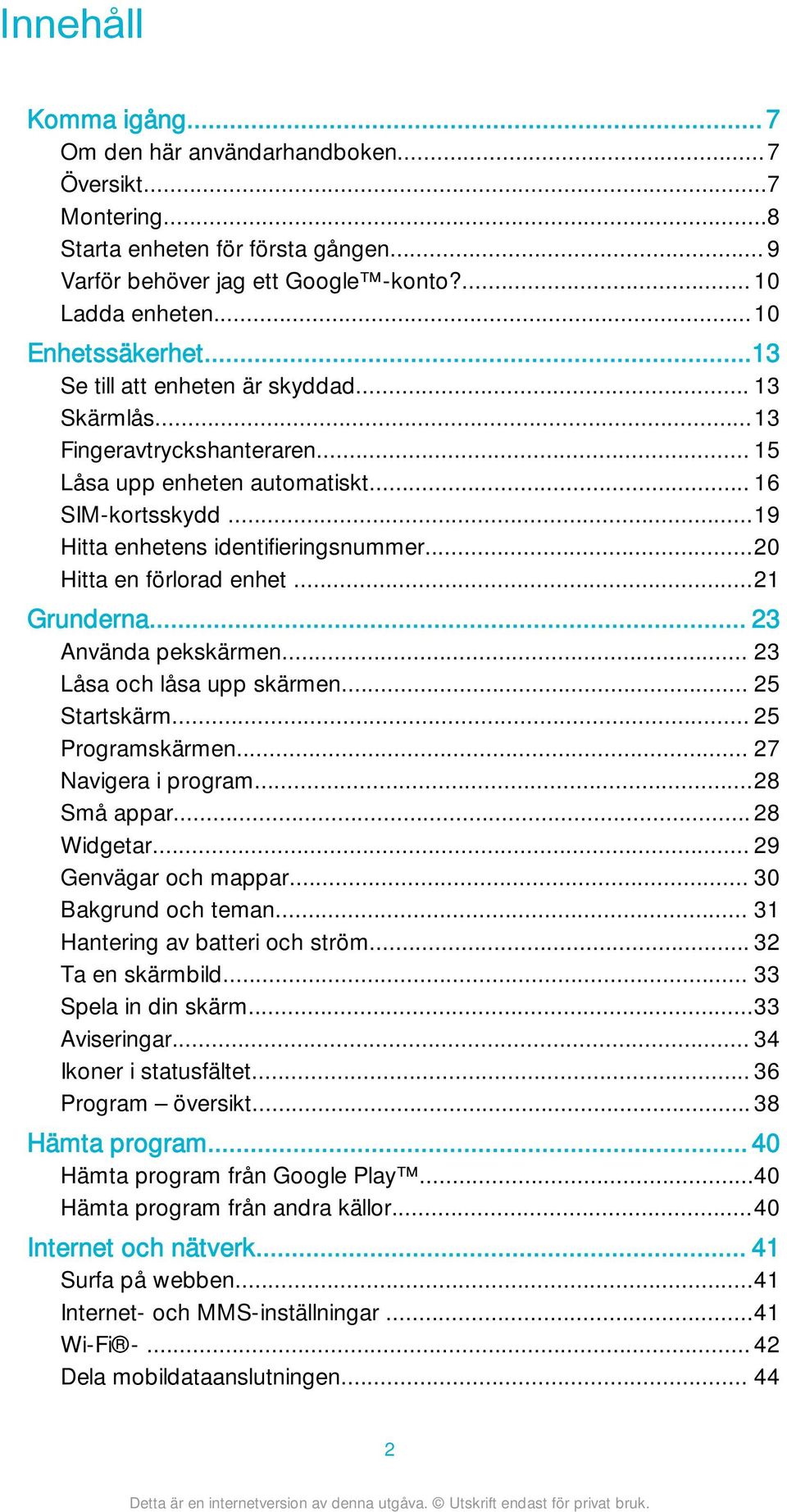 ..20 Hitta en förlorad enhet...21 Grunderna... 23 Använda pekskärmen... 23 Låsa och låsa upp skärmen... 25 Startskärm... 25 Programskärmen... 27 Navigera i program...28 Små appar... 28 Widgetar.