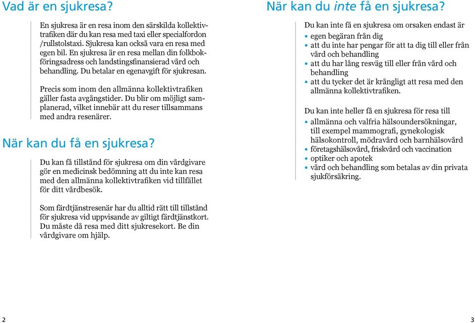 Precis som inom den allmänna kollektivtrafiken gäller fasta avgångstider. Du blir om möjligt samplanerad, vilket innebär att du reser tillsammans med andra resenärer. När kan du få en sjukresa?