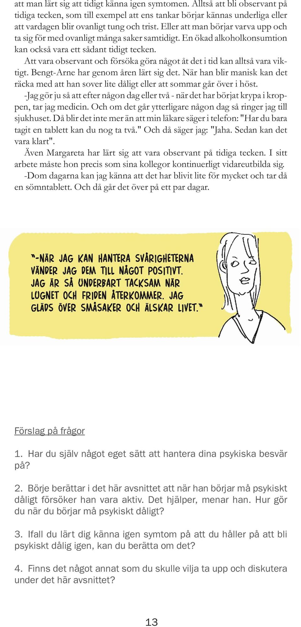 Att vara observant och försöka göra något åt det i tid kan alltså vara viktigt. Bengt-Arne har genom åren lärt sig det.