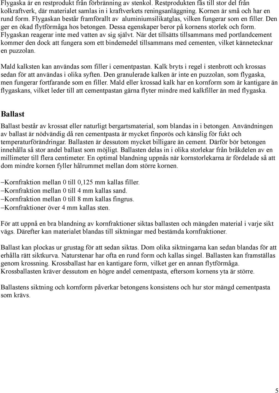 Dessa egenskaper beror på kornens storlek och form. Flygaskan reagerar inte med vatten av sig självt.