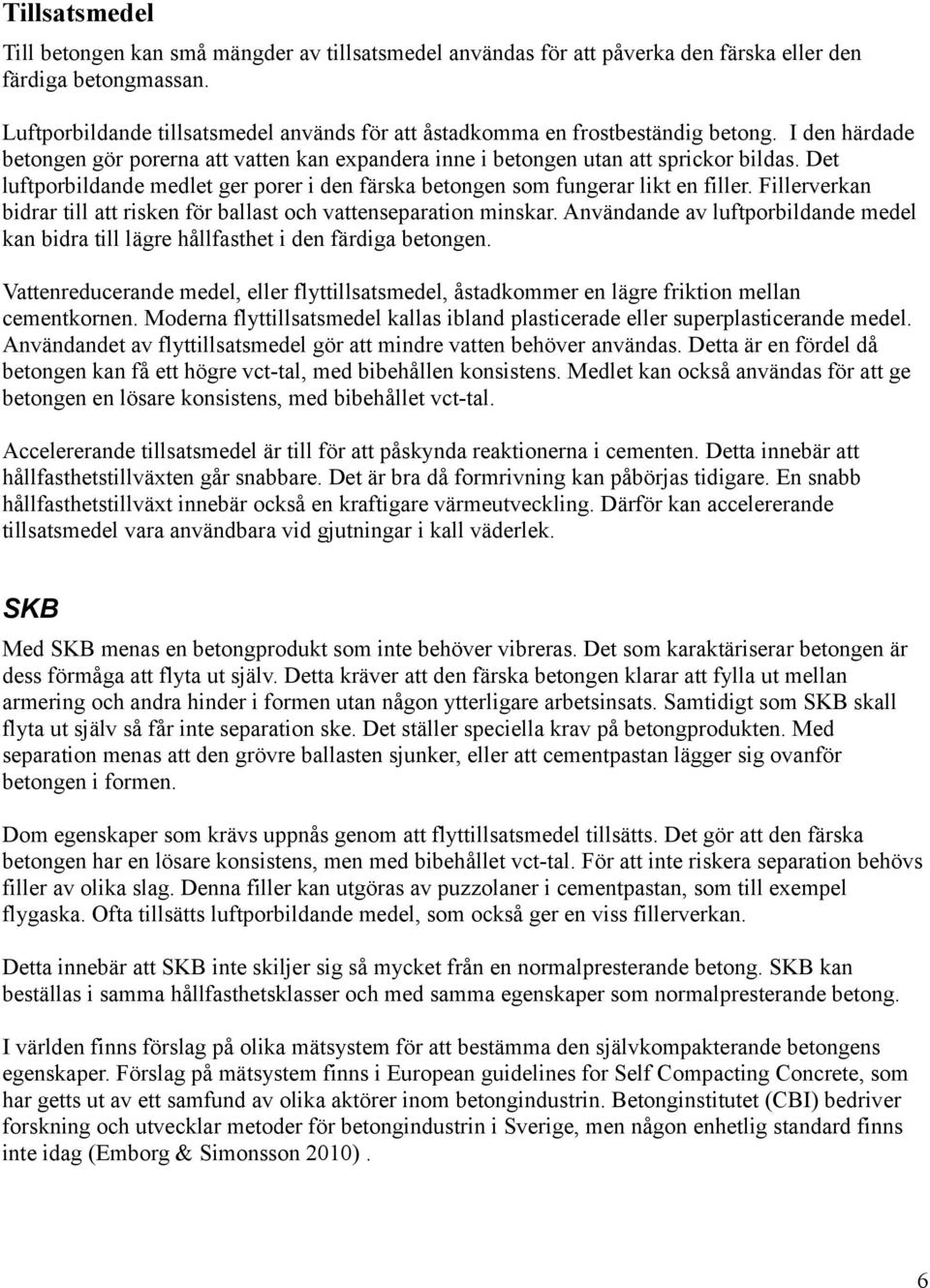 Det luftporbildande medlet ger porer i den färska betongen som fungerar likt en filler. Fillerverkan bidrar till att risken för ballast och vattenseparation minskar.