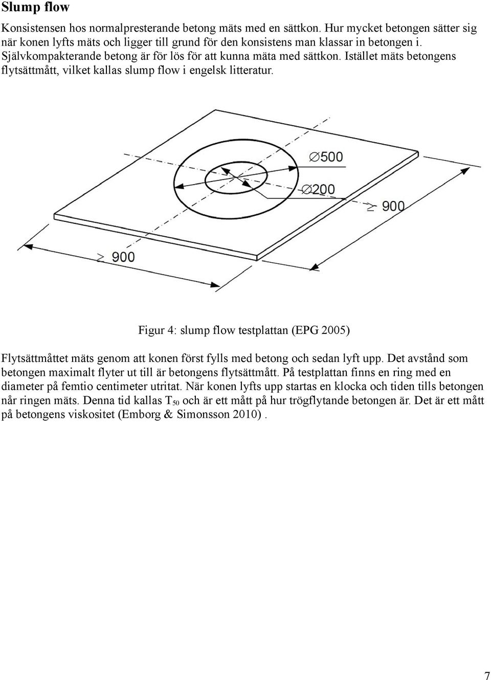Figur 4: slump flow testplattan (EPG 2005) Flytsättmåttet mäts genom att konen först fylls med betong och sedan lyft upp. Det avstånd som betongen maximalt flyter ut till är betongens flytsättmått.
