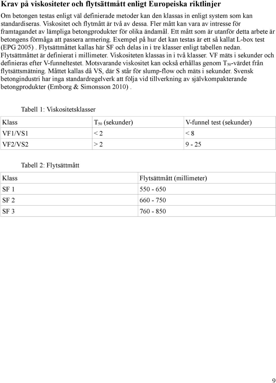Ett mått som är utanför detta arbete är betongens förmåga att passera armering. Exempel på hur det kan testas är ett så kallat L-box test (EPG 2005).