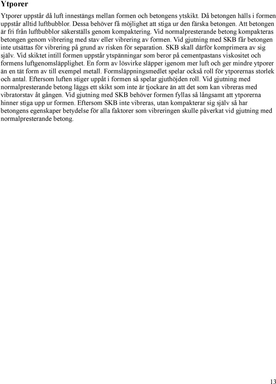 Vid gjutning med SKB får betongen inte utsättas för vibrering på grund av risken för separation. SKB skall därför komprimera av sig själv.