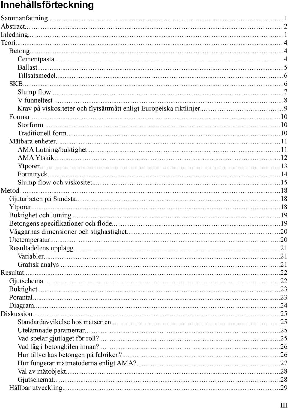 ..13 Formtryck...14 Slump flow och viskositet...15 Metod...18 Gjutarbeten på Sundsta...18 Ytporer...18 Buktighet och lutning...19 Betongens specifikationer och flöde.