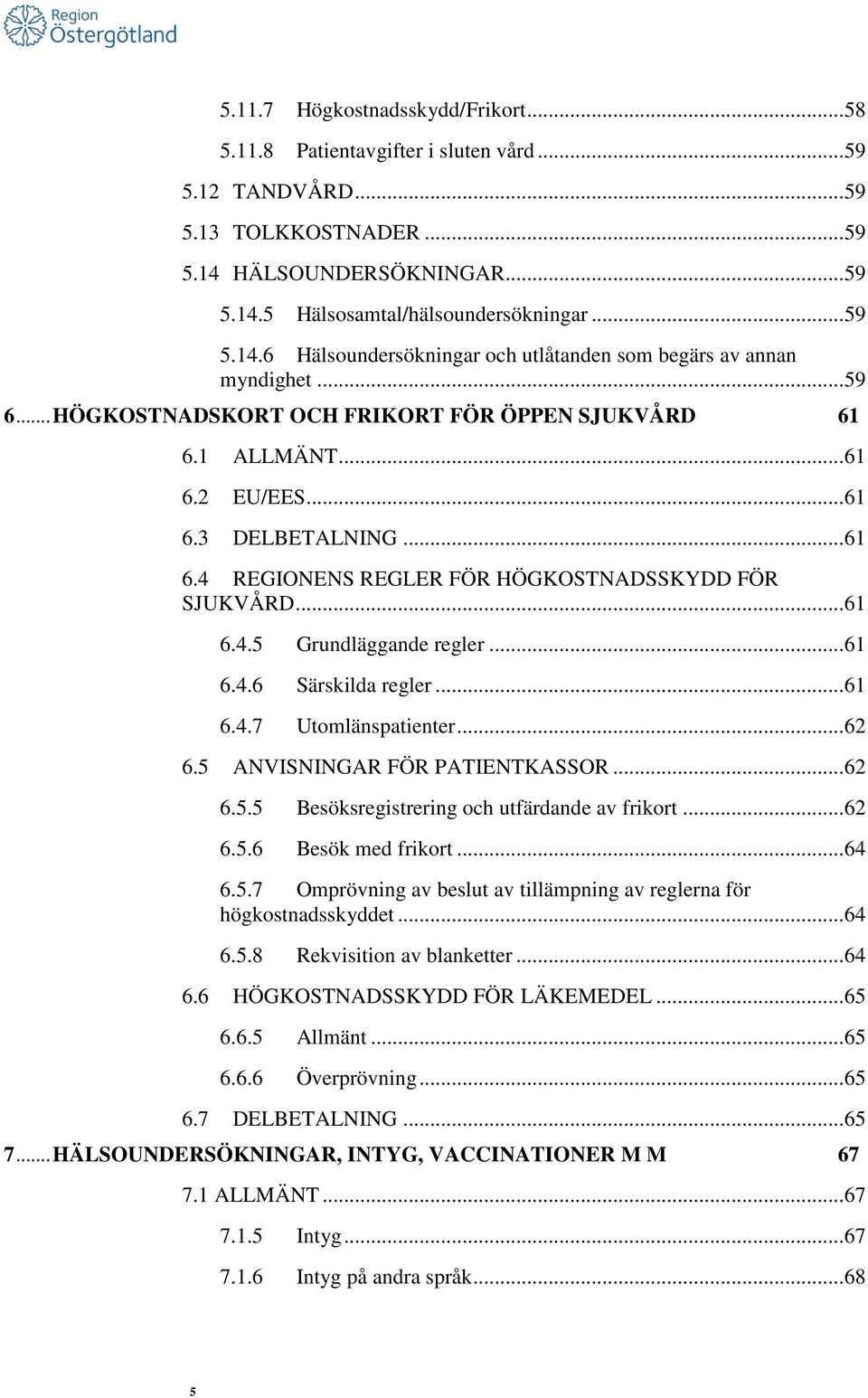 .. 61 6.4.5 Grundläggande regler... 61 6.4.6 Särskilda regler... 61 6.4.7 Utomlänspatienter... 62 6.5 ANVISNINGAR FÖR PATIENTKASSOR... 62 6.5.5 Besöksregistrering och utfärdande av frikort... 62 6.5.6 Besök med frikort.