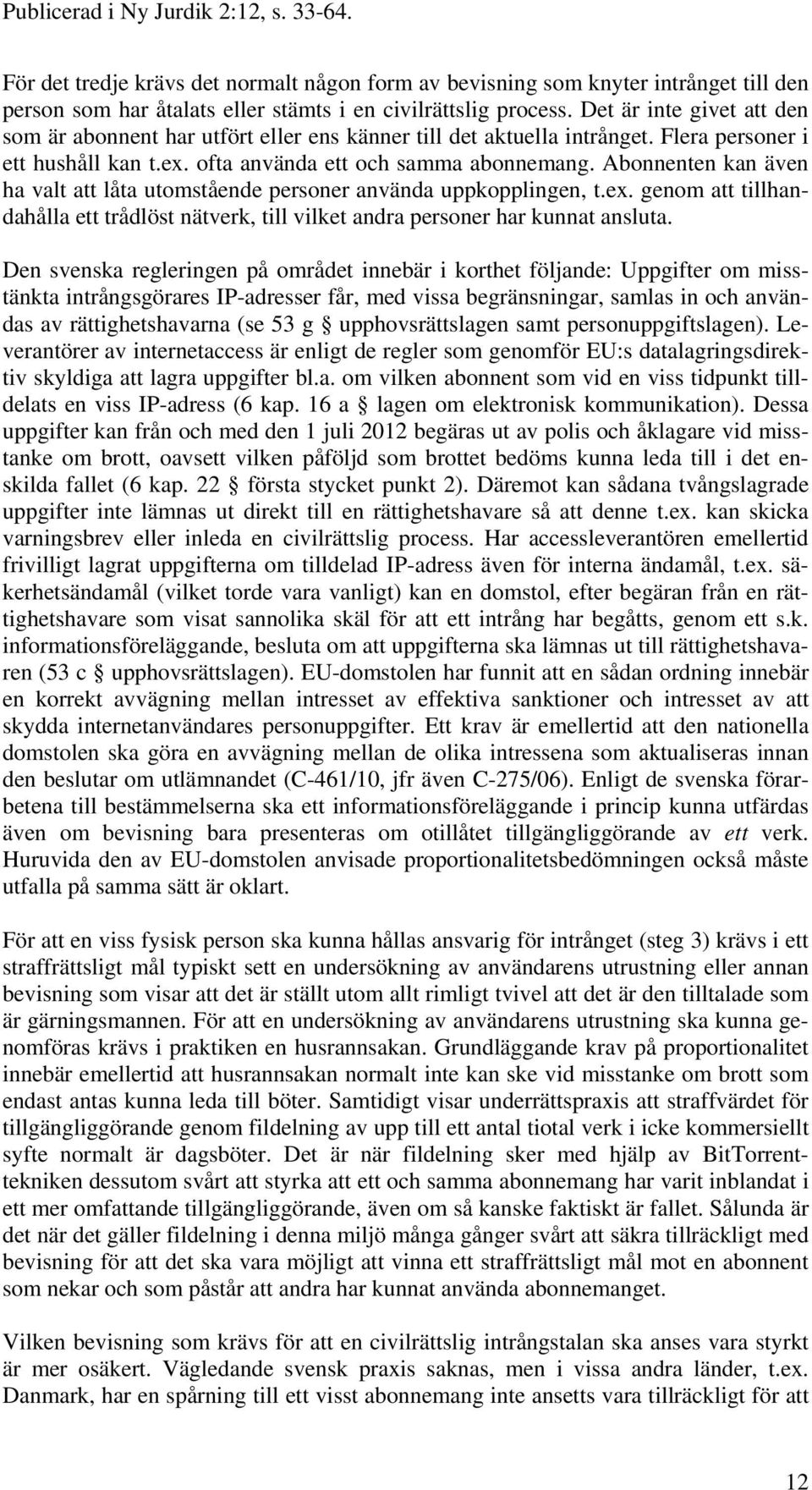 Abonnenten kan även ha valt att låta utomstående personer använda uppkopplingen, t.ex. genom att tillhandahålla ett trådlöst nätverk, till vilket andra personer har kunnat ansluta.