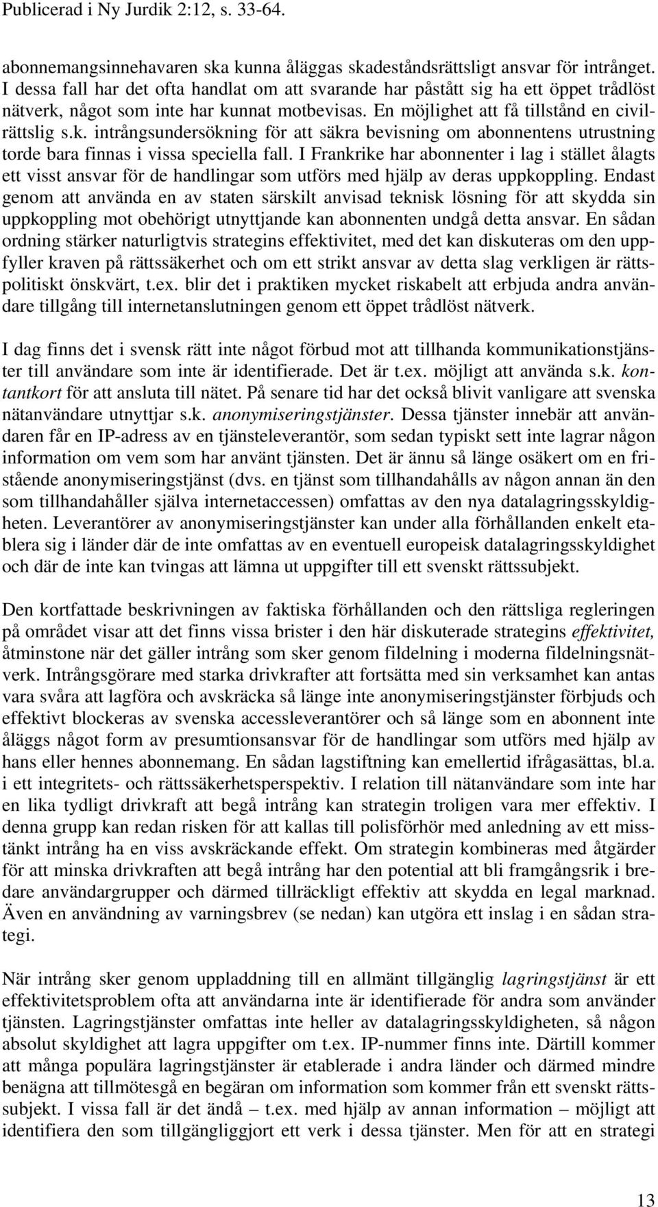 något som inte har kunnat motbevisas. En möjlighet att få tillstånd en civilrättslig s.k. intrångsundersökning för att säkra bevisning om abonnentens utrustning torde bara finnas i vissa speciella fall.