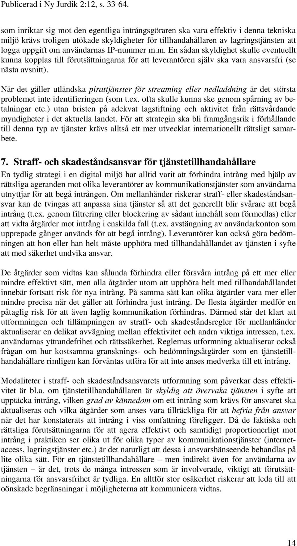 När det gäller utländska pirattjänster för streaming eller nedladdning är det största problemet inte identifieringen (som t.ex. ofta skulle kunna ske genom spårning av betalningar etc.