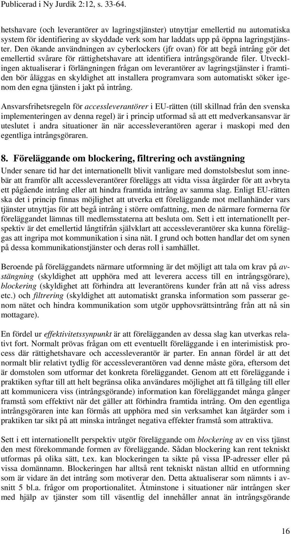 Utvecklingen aktualiserar i förlängningen frågan om leverantörer av lagringstjänster i framtiden bör åläggas en skyldighet att installera programvara som automatiskt söker igenom den egna tjänsten i