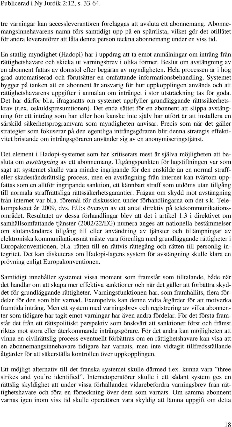 En statlig myndighet (Hadopi) har i uppdrag att ta emot anmälningar om intrång från rättighetshavare och skicka ut varningsbrev i olika former.