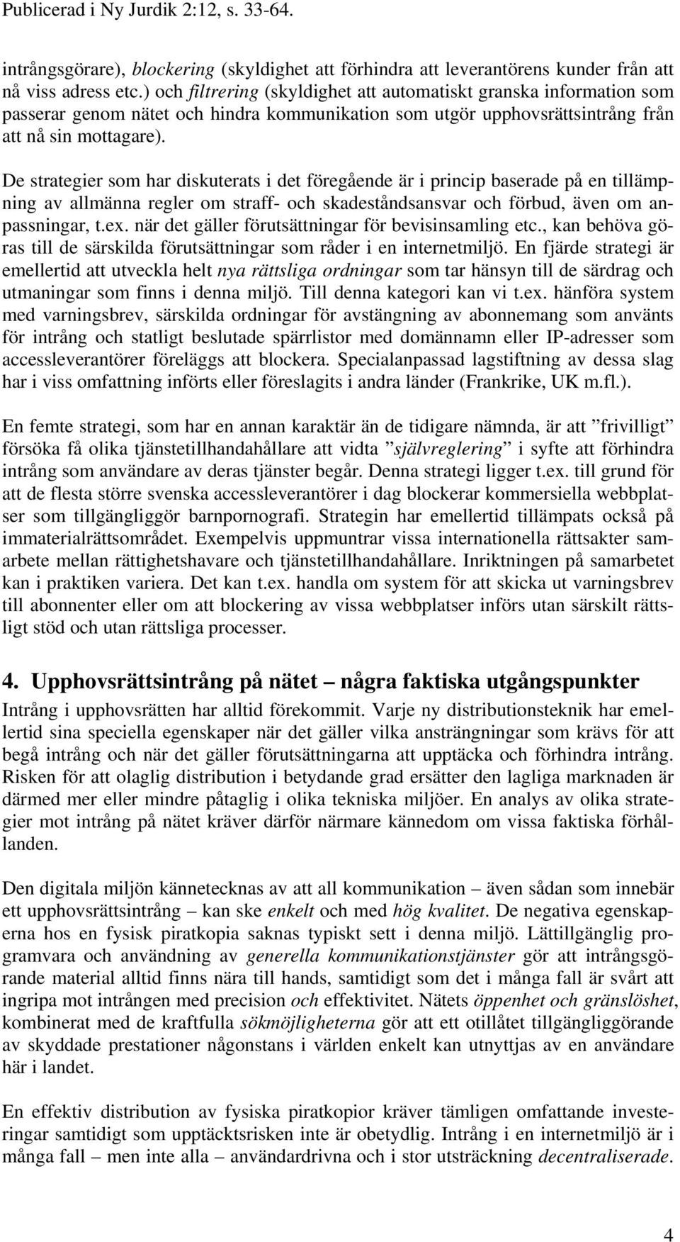 De strategier som har diskuterats i det föregående är i princip baserade på en tillämpning av allmänna regler om straff- och skadeståndsansvar och förbud, även om anpassningar, t.ex.