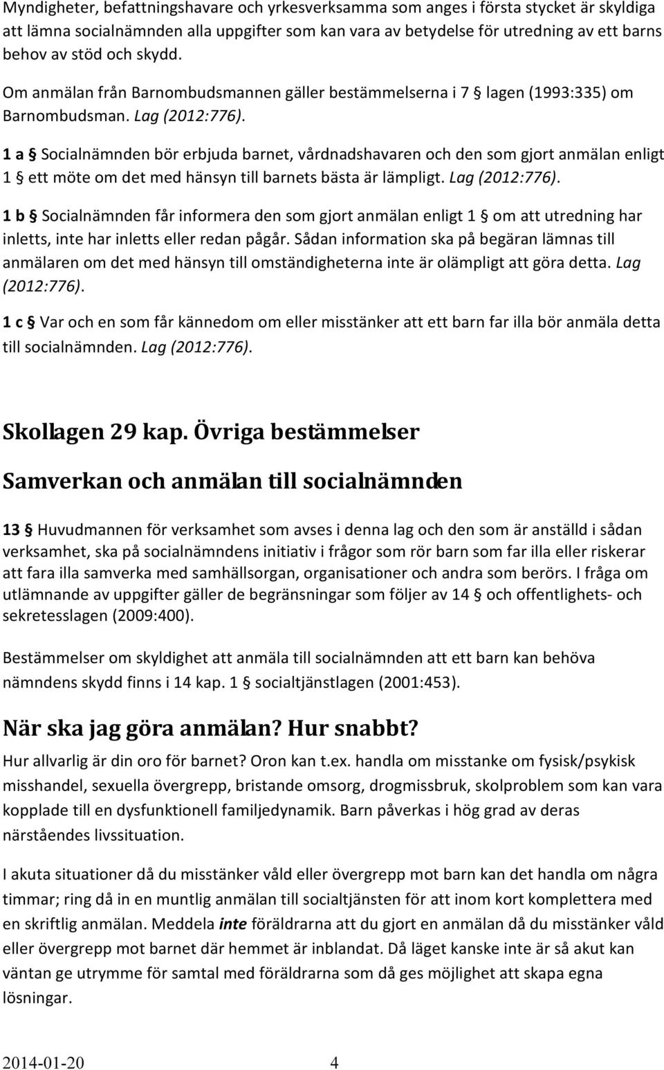 1 a Socialnämnden bör erbjuda barnet, vårdnadshavaren och den som gjort anmälan enligt 1 ett möte om det med hänsyn till barnets bästa är lämpligt. Lag (2012:776).