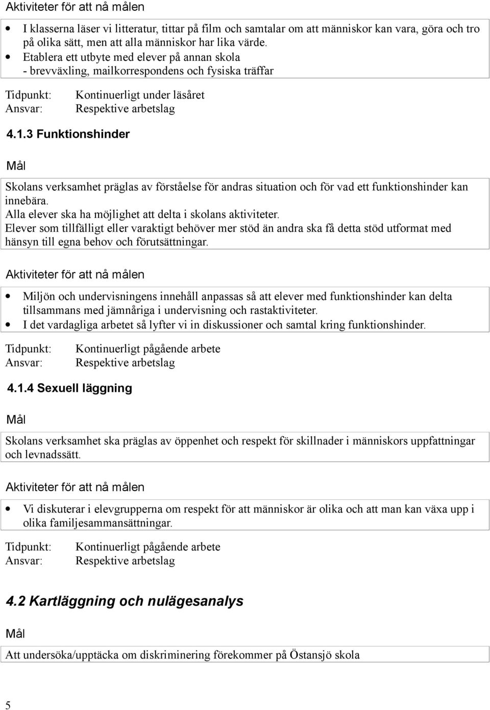 3 Funktionshinder Skolans verksamhet präglas av förståelse för andras situation och för vad ett funktionshinder kan innebära. Alla elever ska ha möjlighet att delta i skolans aktiviteter.