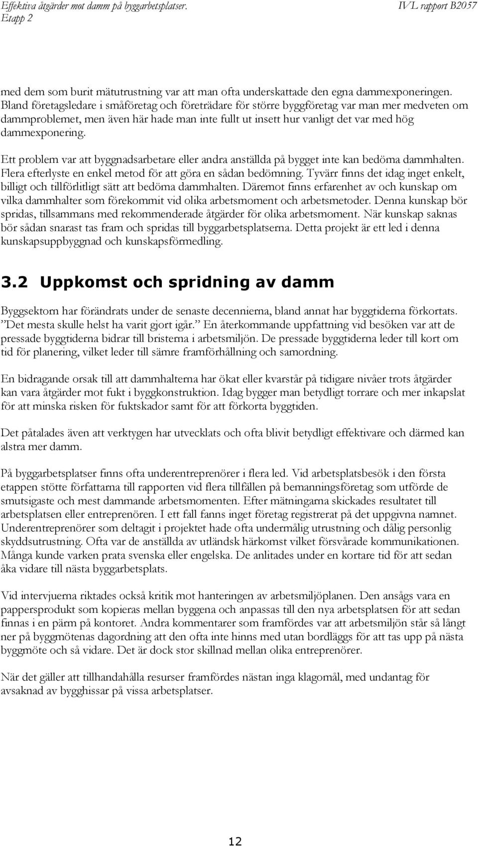 Ett problem var att byggnadsarbetare eller andra anställda på bygget inte kan bedöma dammhalten. Flera efterlyste en enkel metod för att göra en sådan bedömning.