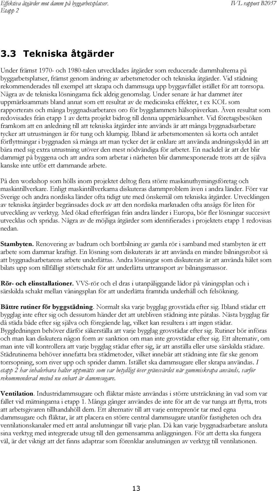 Under senare år har dammet åter uppmärksammats bland annat som ett resultat av de medicinska effekter, t ex KOL som rapporterats och många byggnadsarbetares oro för byggdammets hälsopåverkan.