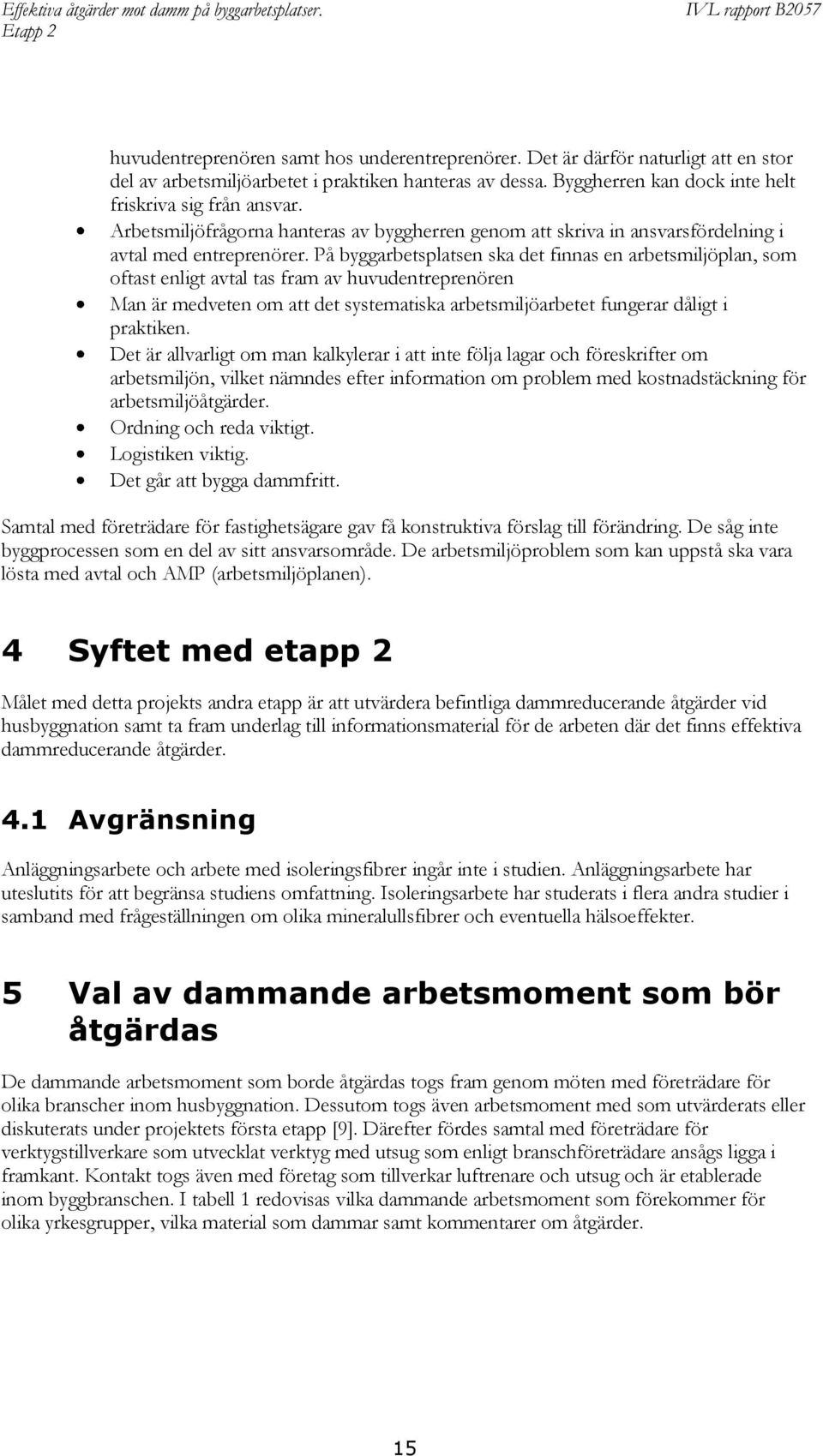 På byggarbetsplatsen ska det finnas en arbetsmiljöplan, som oftast enligt avtal tas fram av huvudentreprenören Man är medveten om att det systematiska arbetsmiljöarbetet fungerar dåligt i praktiken.